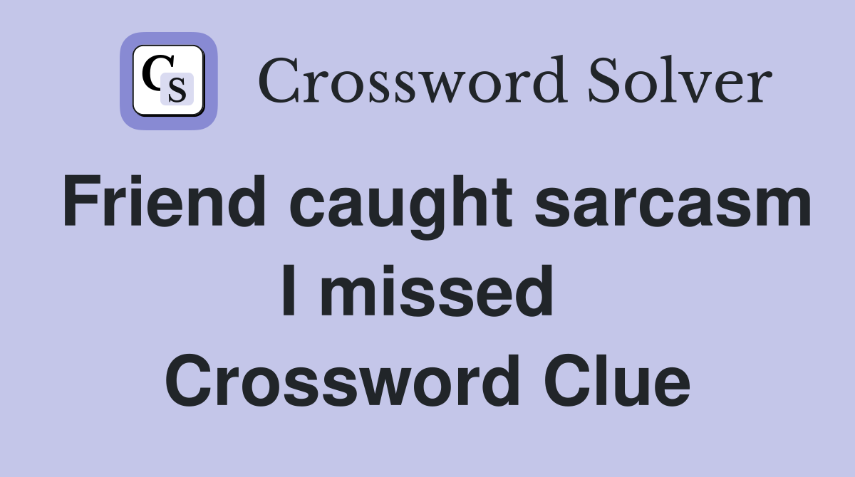 Friend caught sarcasm I missed  Crossword Clue