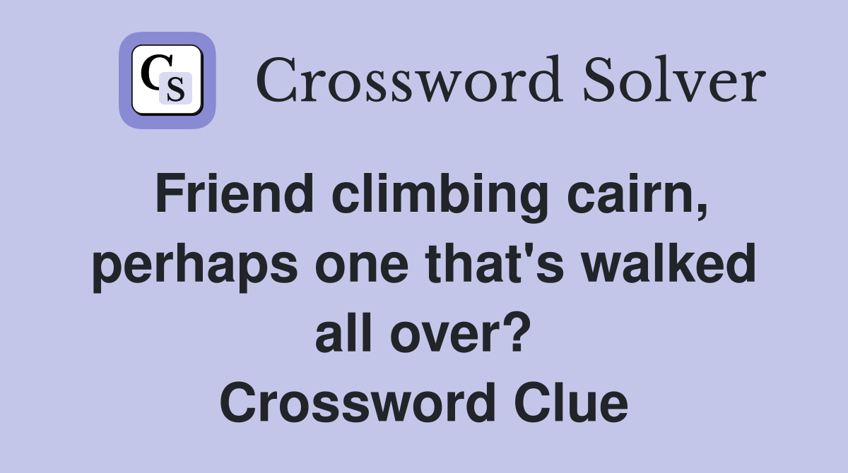 Friend climbing cairn, perhaps one that's walked all over? Crossword Clue