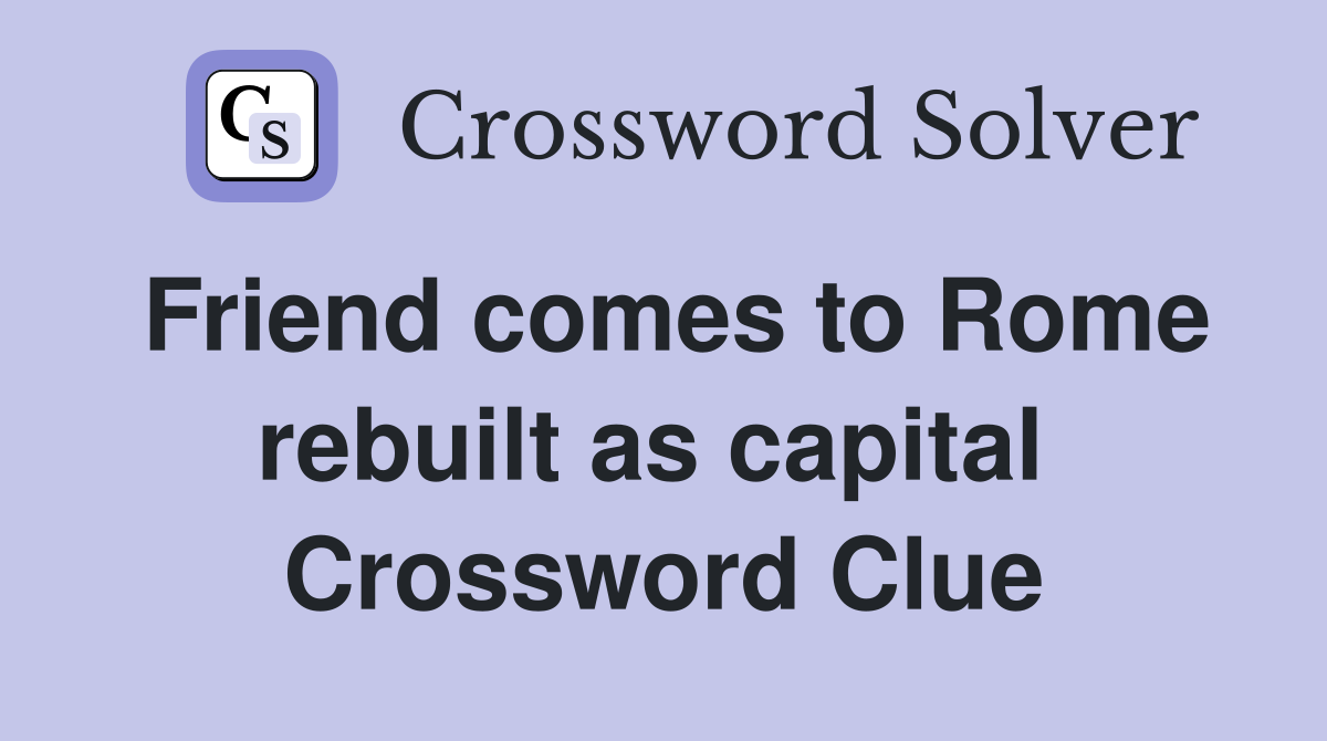 Friend comes to Rome rebuilt as capital  Crossword Clue
