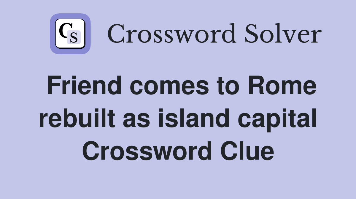Friend comes to Rome rebuilt as island capital Crossword Clue
