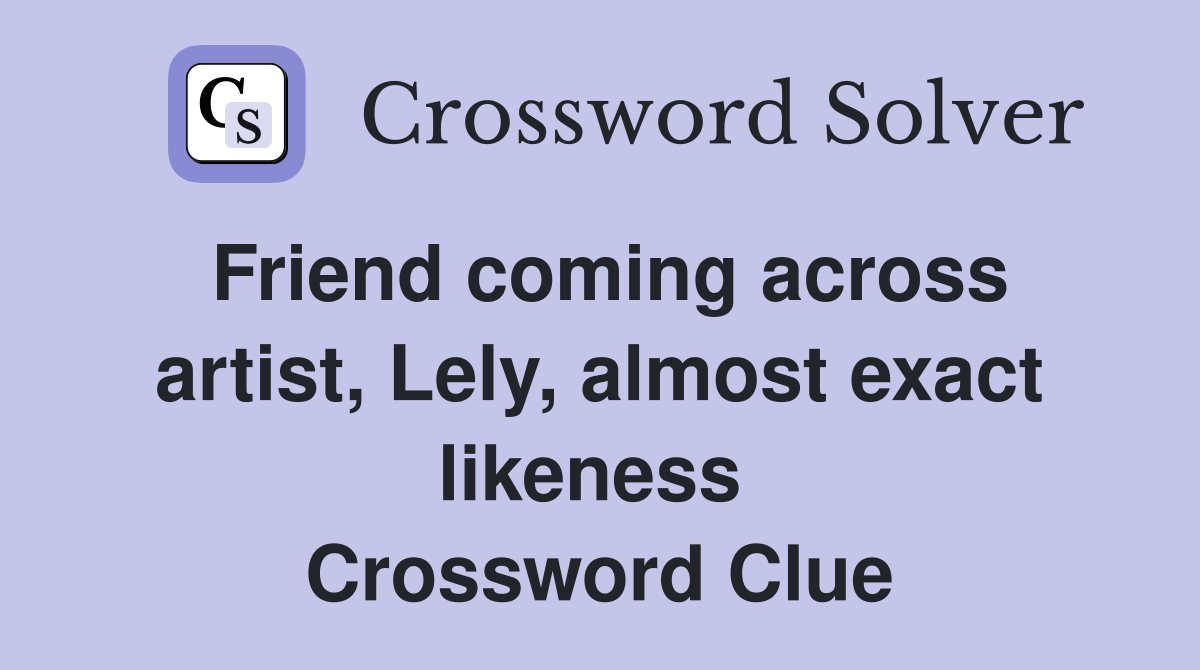 Friend coming across artist, Lely, almost exact likeness  Crossword Clue