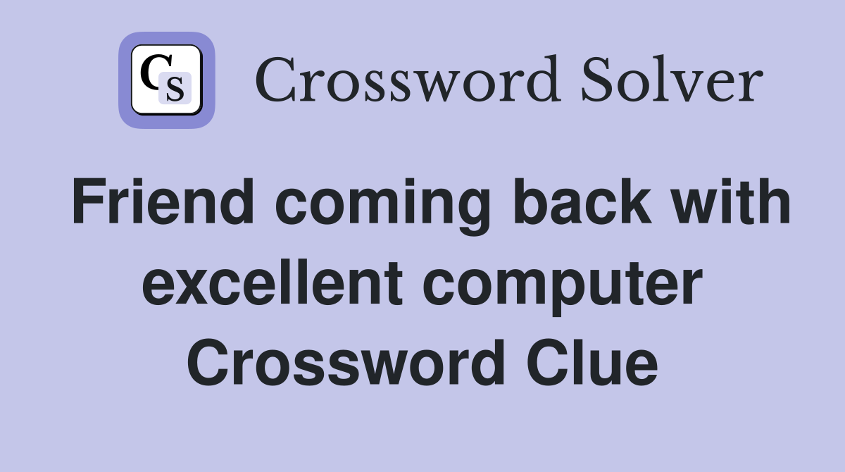 Friend coming back with excellent computer Crossword Clue