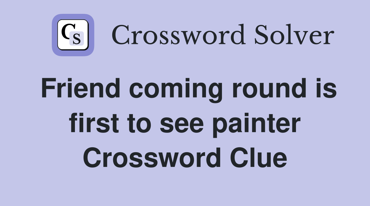 Friend coming round is first to see painter Crossword Clue