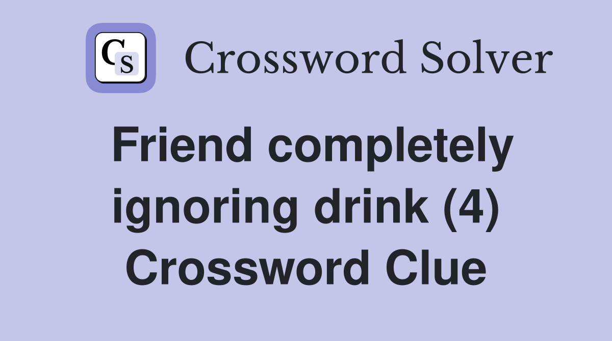 Friend completely ignoring drink (4) Crossword Clue