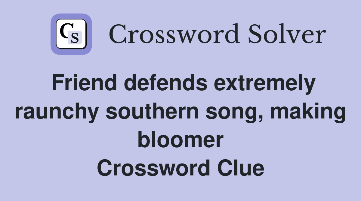 Friend defends extremely raunchy southern song, making bloomer Crossword Clue