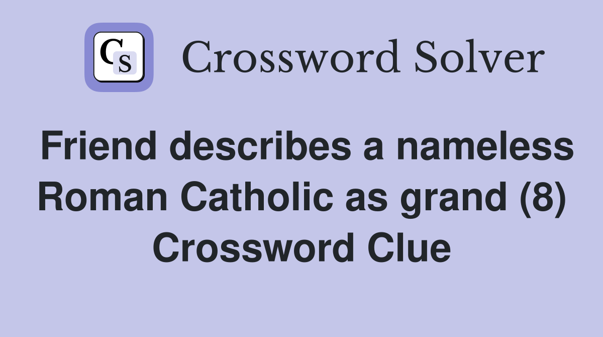 Friend describes a nameless Roman Catholic as grand (8) Crossword Clue