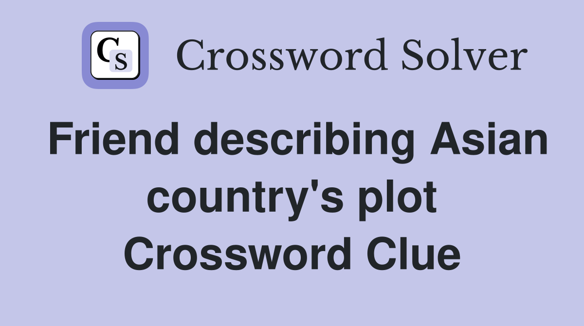 Friend describing Asian country's plot Crossword Clue