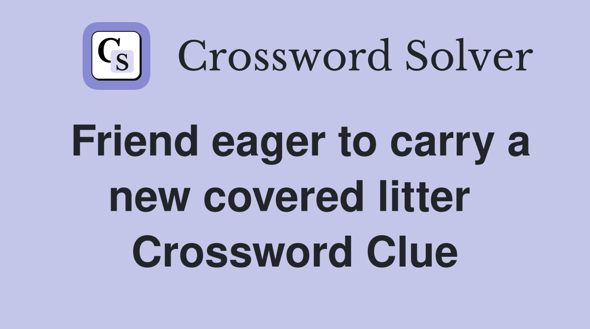 Friend eager to carry a new covered litter  Crossword Clue