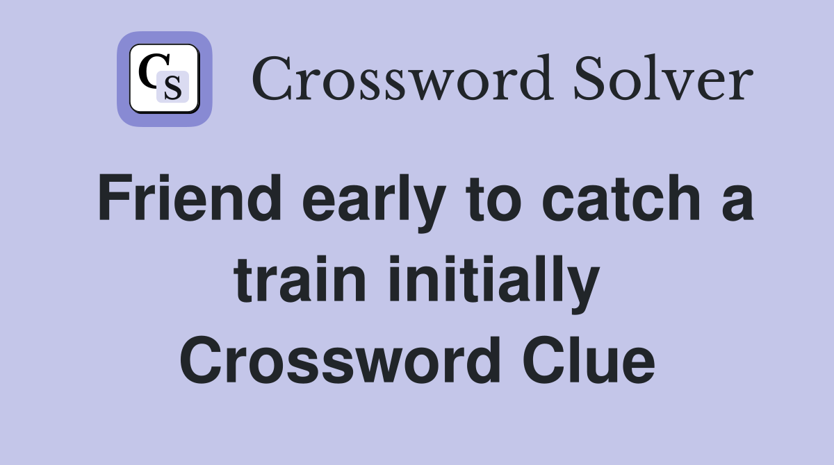 Friend early to catch a train initially Crossword Clue