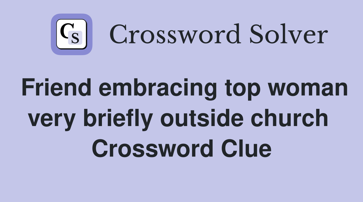 Friend embracing top woman very briefly outside church  Crossword Clue