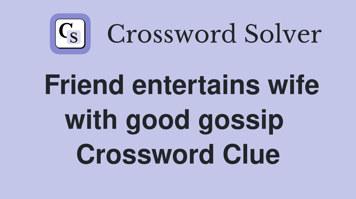 Friend entertains wife with good gossip  Crossword Clue