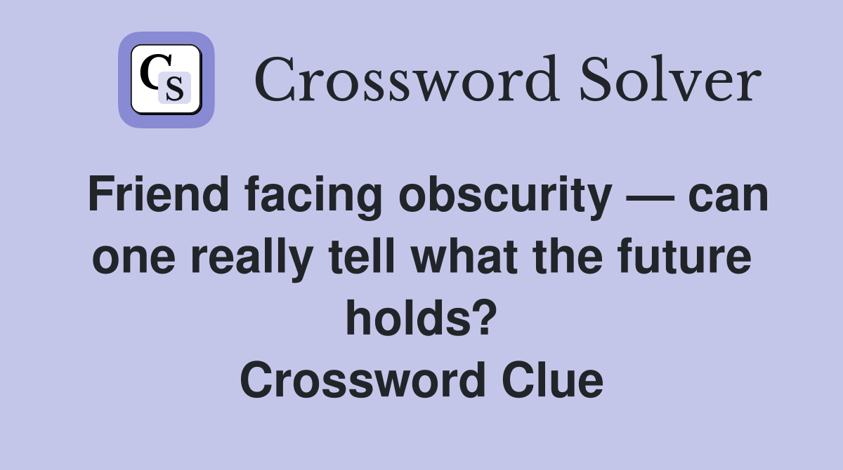 Friend facing obscurity — can one really tell what the future holds? Crossword Clue