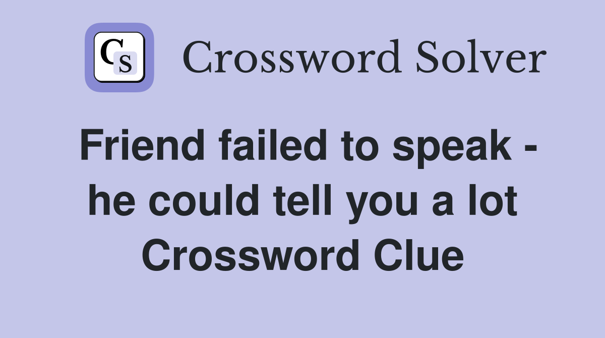 Friend failed to speak - he could tell you a lot Crossword Clue
