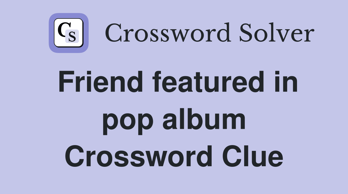 Friend featured in pop album Crossword Clue