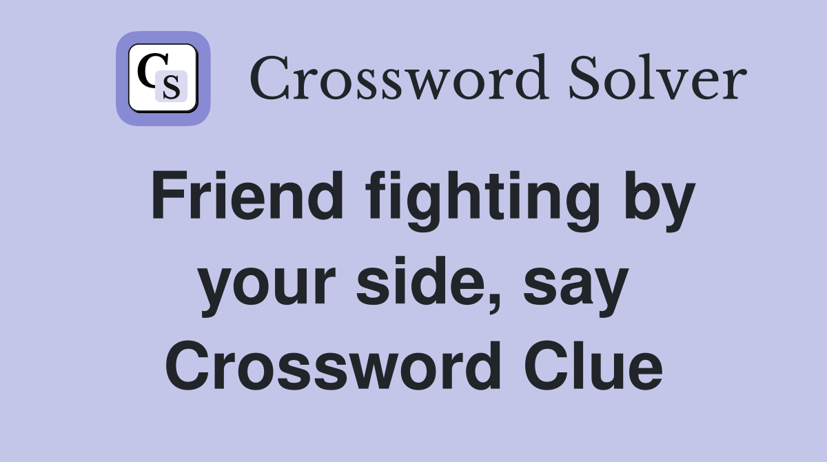 Friend fighting by your side, say Crossword Clue