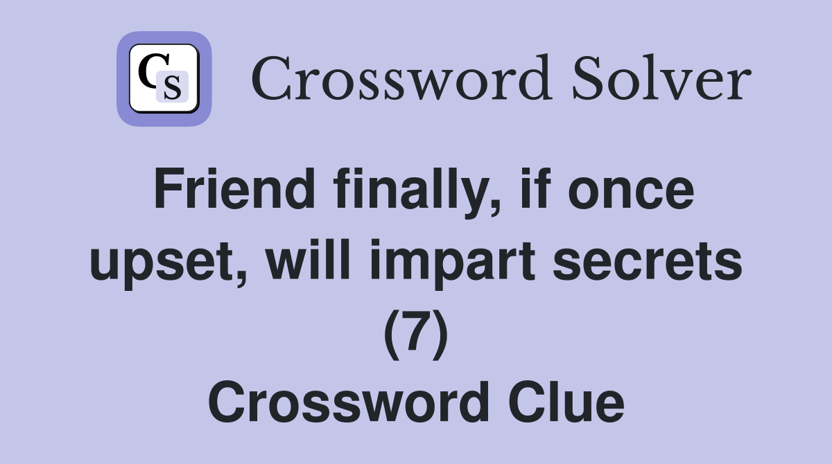 Friend finally, if once upset, will impart secrets (7) Crossword Clue