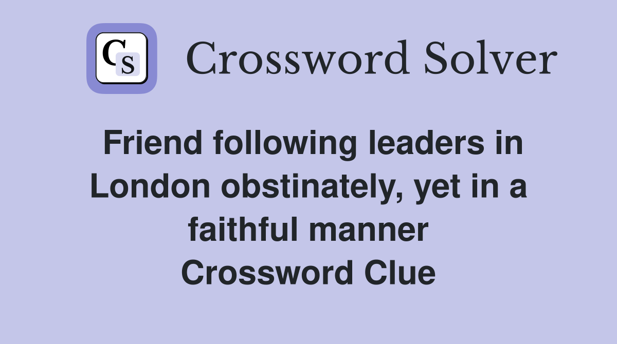 Friend following leaders in London obstinately, yet in a faithful manner Crossword Clue
