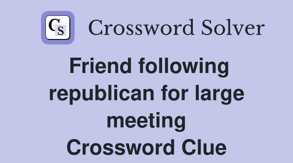 Friend following republican for large meeting Crossword Clue