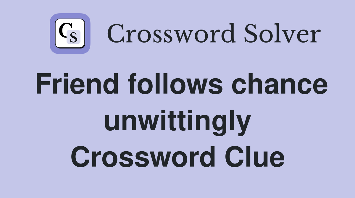 Friend follows chance unwittingly Crossword Clue