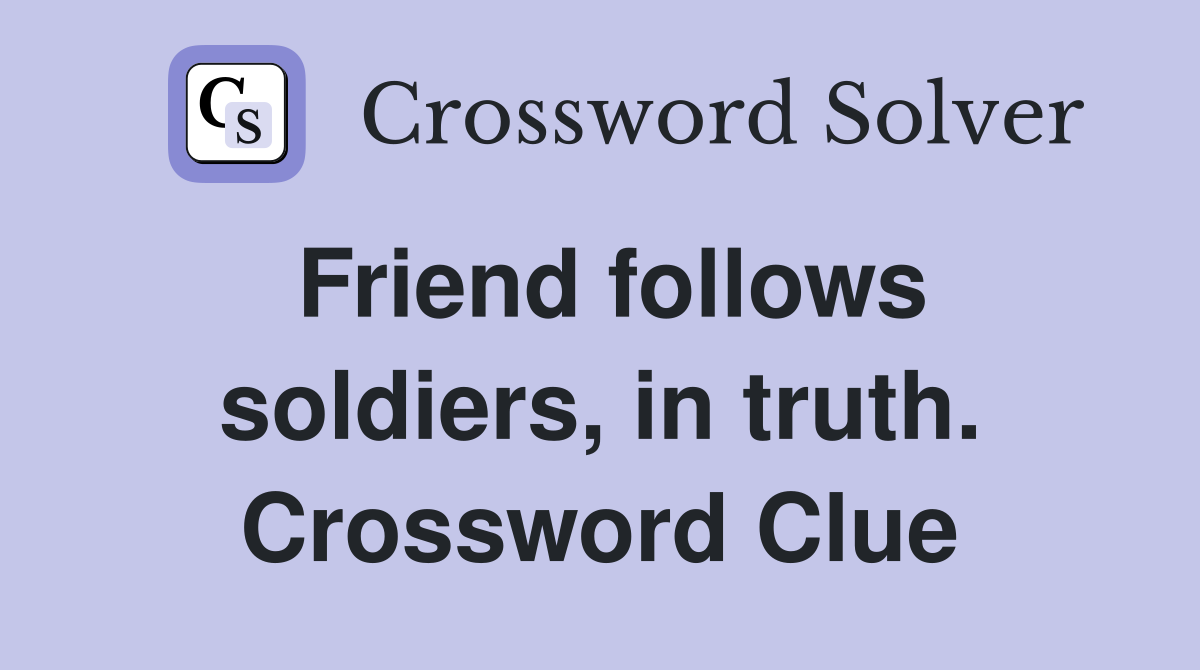 Friend follows soldiers, in truth. Crossword Clue