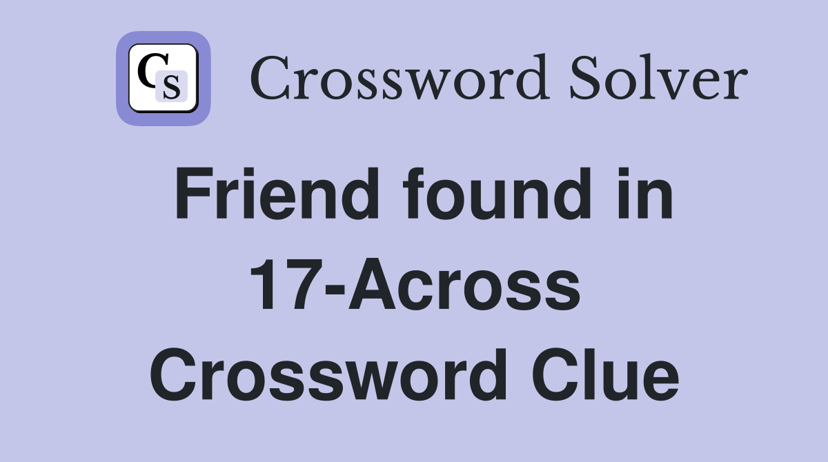 Friend found in 17-Across Crossword Clue