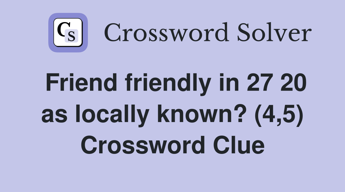 Friend friendly in 27 20 as locally known? (4,5) Crossword Clue