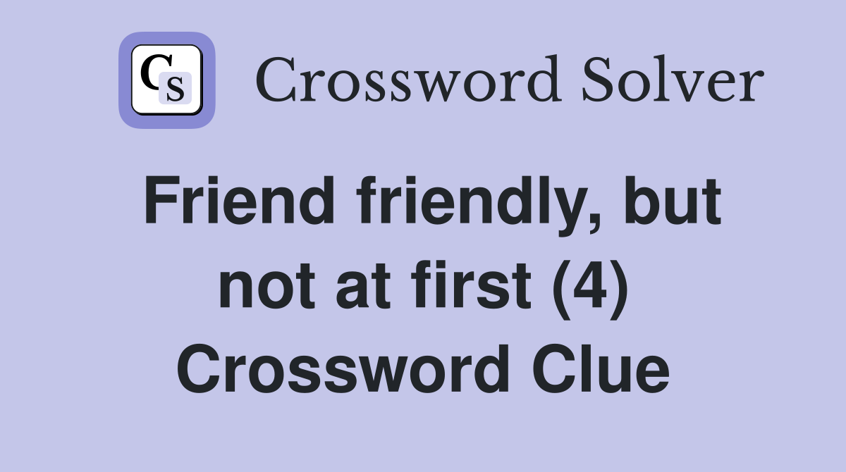 Friend friendly, but not at first (4) Crossword Clue