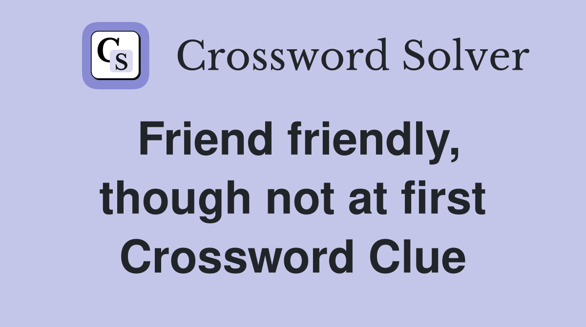 Friend friendly, though not at first Crossword Clue