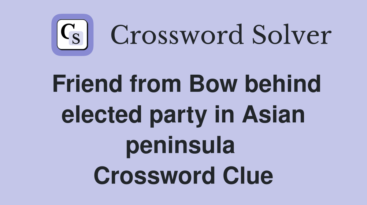 Friend from Bow behind elected party in Asian peninsula  Crossword Clue