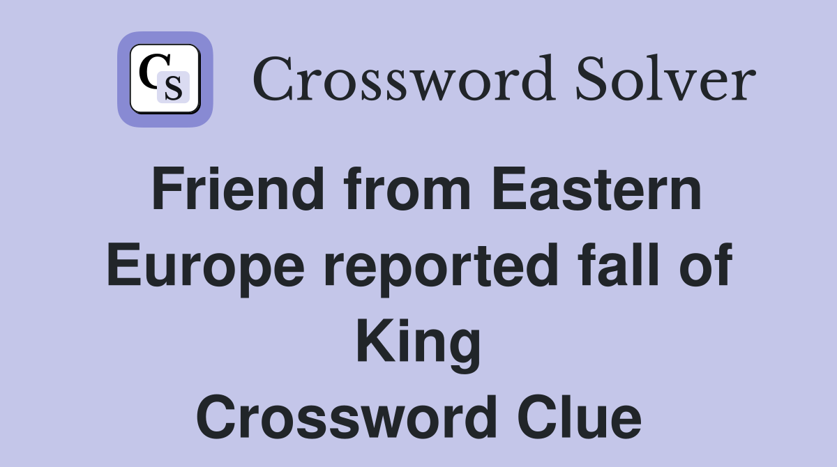 Friend from Eastern Europe reported fall of King Crossword Clue