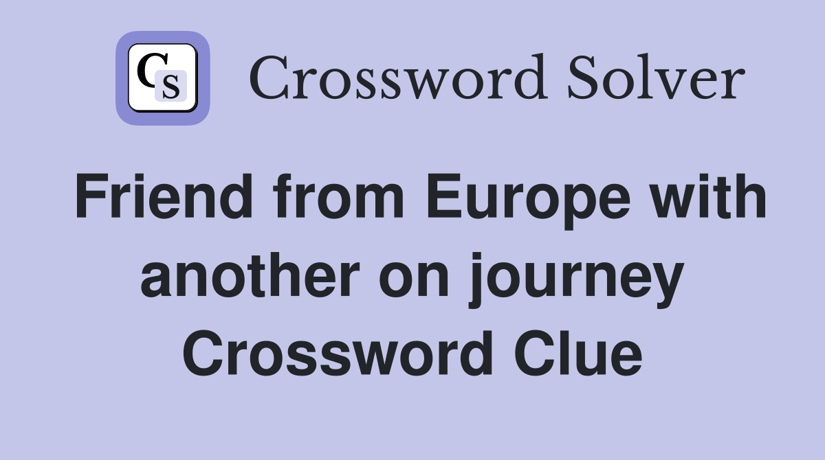 Friend from Europe with another on journey Crossword Clue