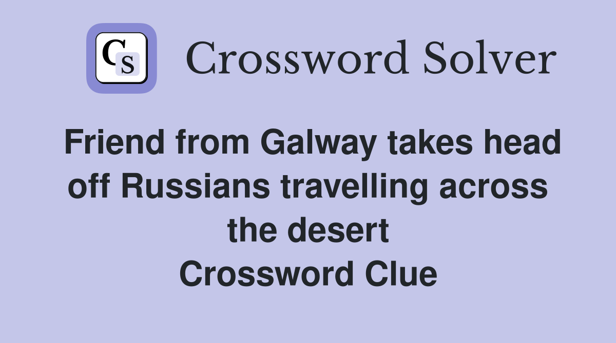 Friend from Galway takes head off Russians travelling across the desert Crossword Clue