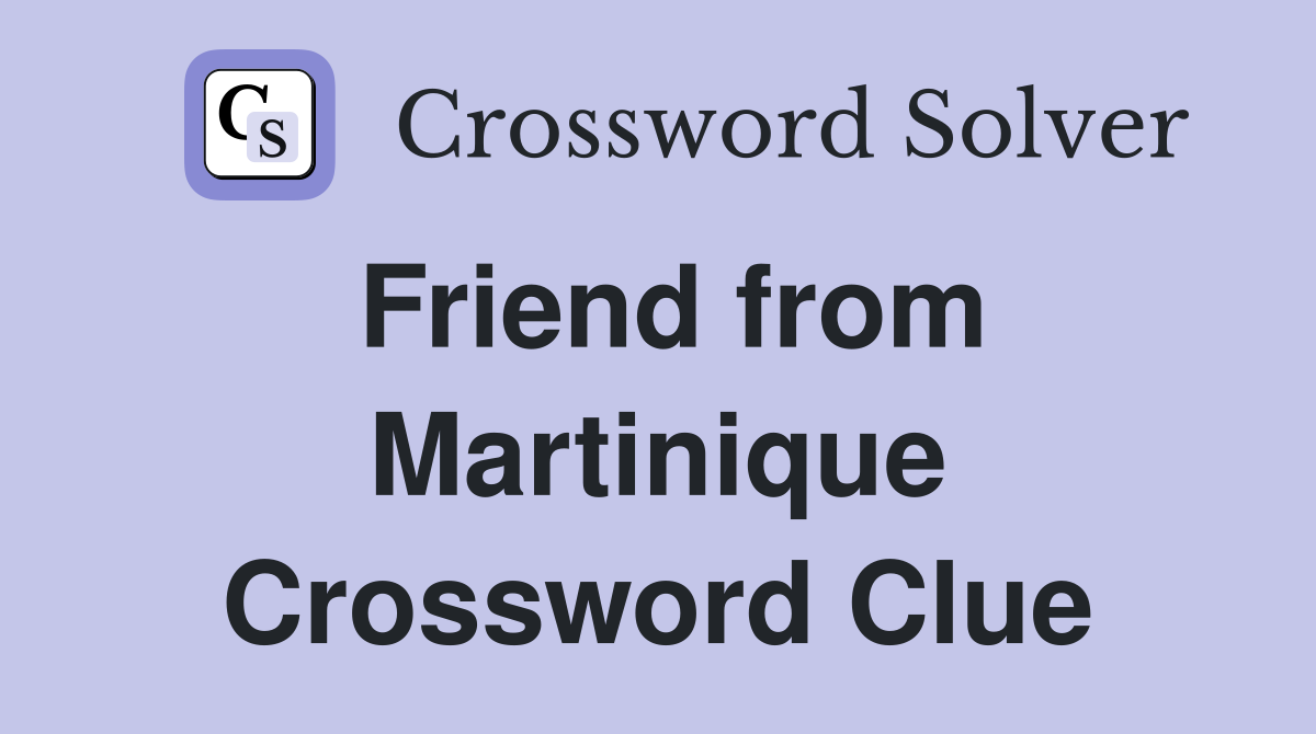 Friend from Martinique Crossword Clue