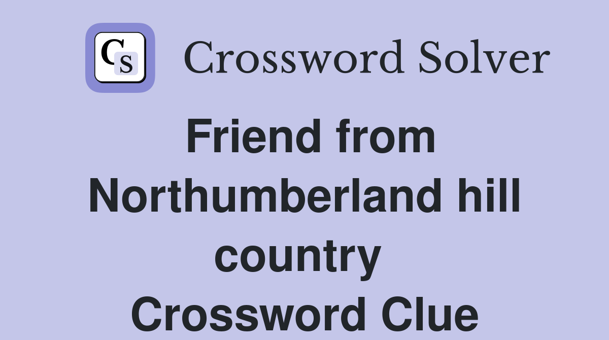 Friend from Northumberland hill country  Crossword Clue