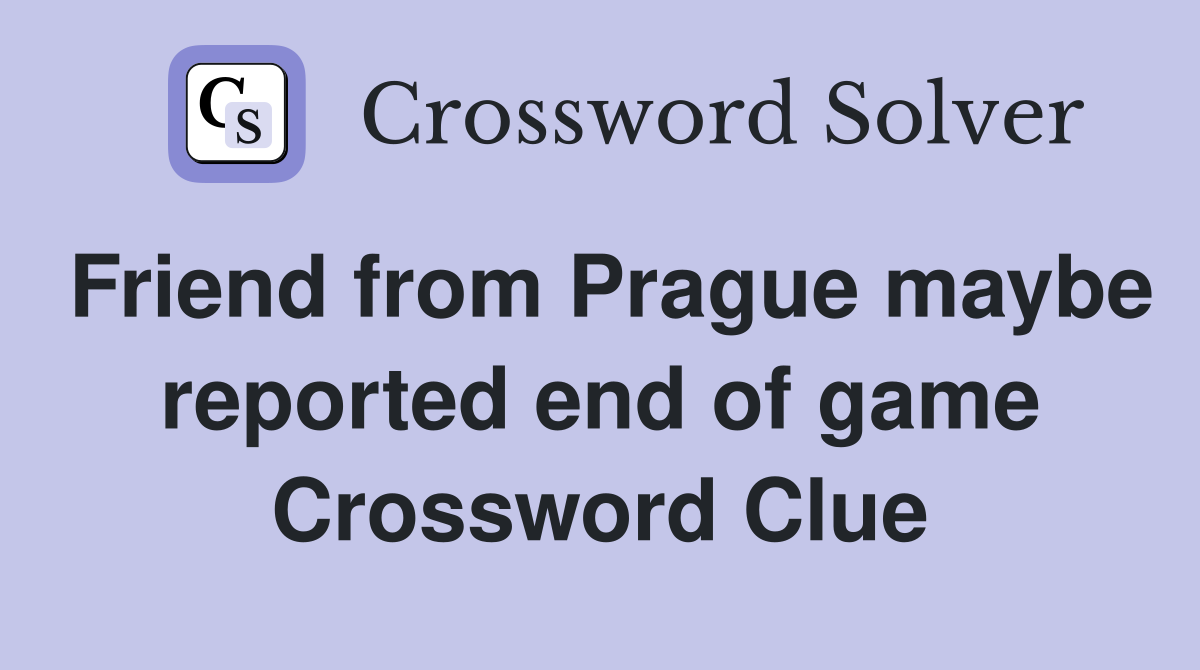 Friend from Prague maybe reported end of game Crossword Clue