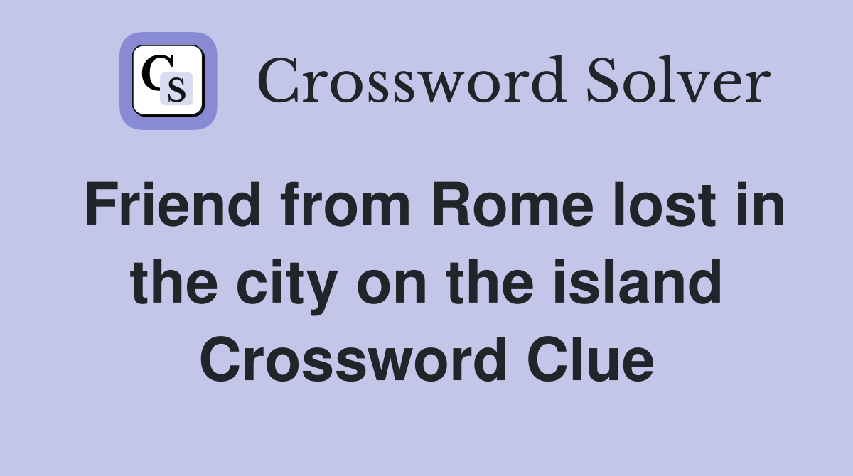 Friend from Rome lost in the city on the island Crossword Clue