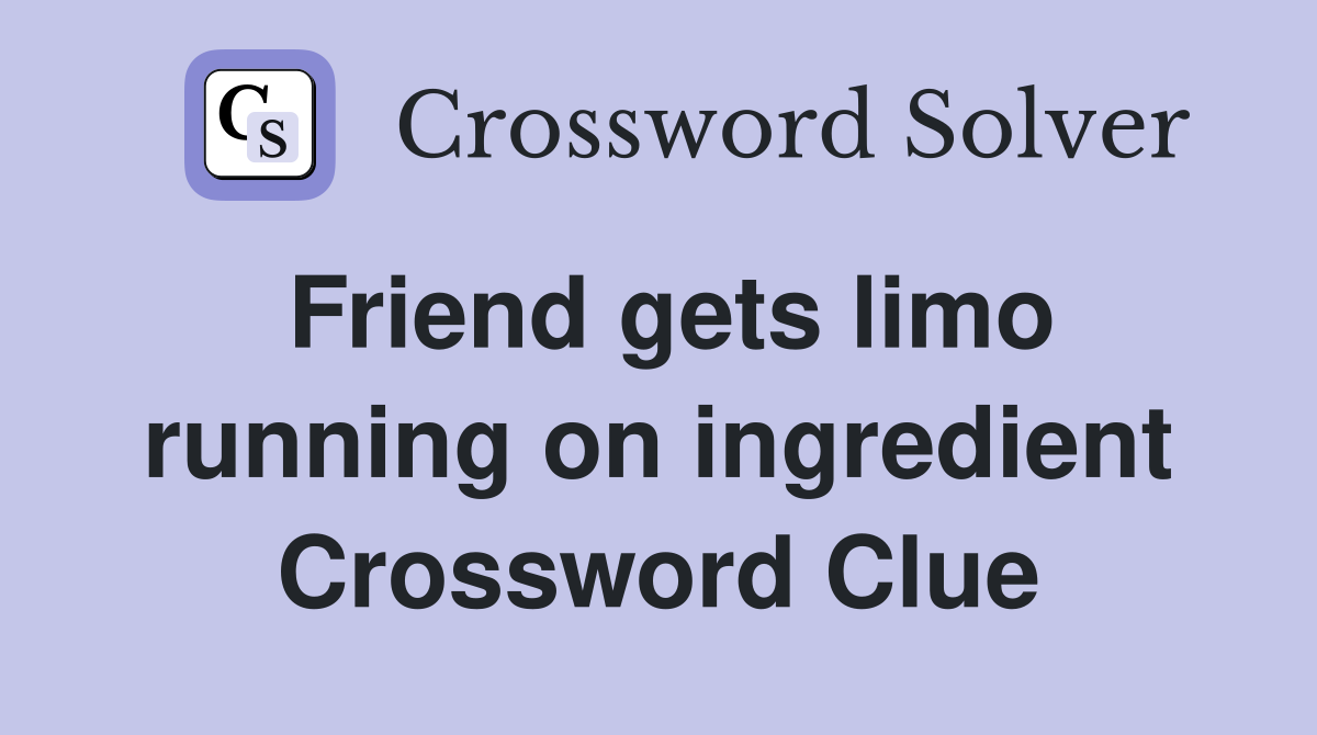 Friend gets limo running on ingredient Crossword Clue