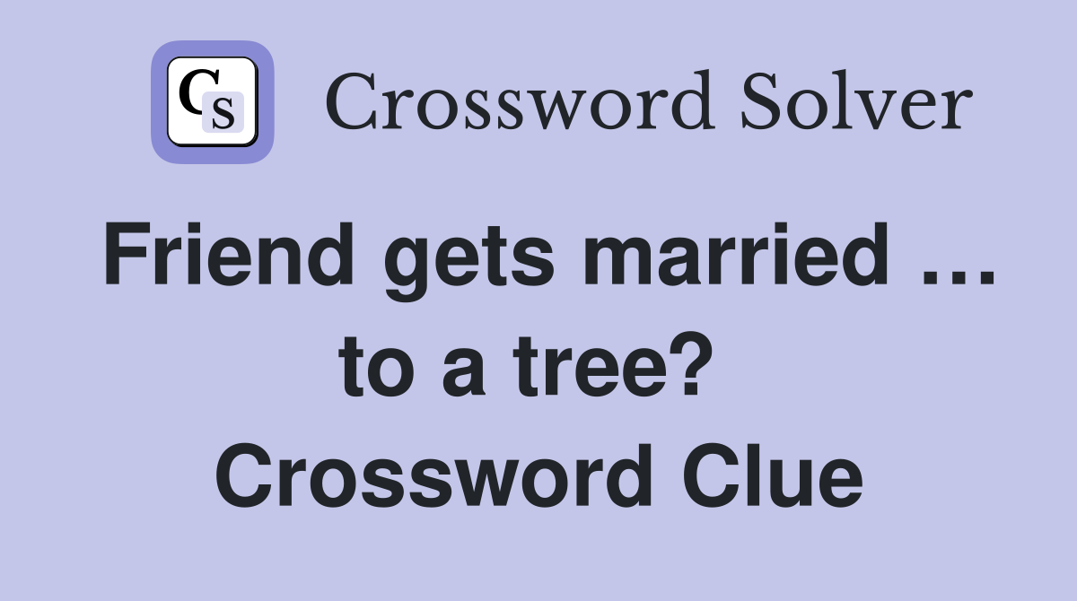 Friend gets married … to a tree?  Crossword Clue