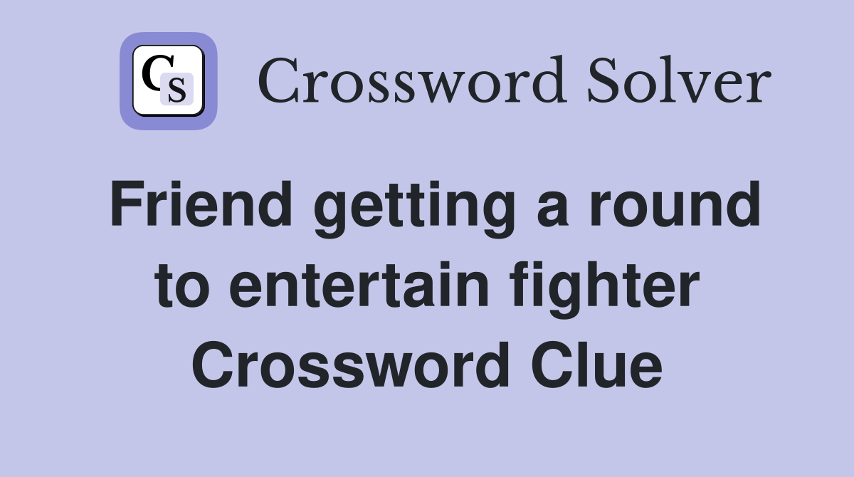 Friend getting a round to entertain fighter Crossword Clue
