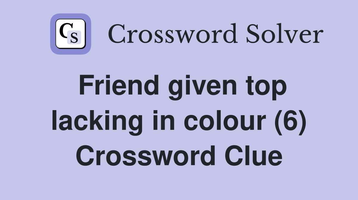 Friend given top lacking in colour (6) Crossword Clue