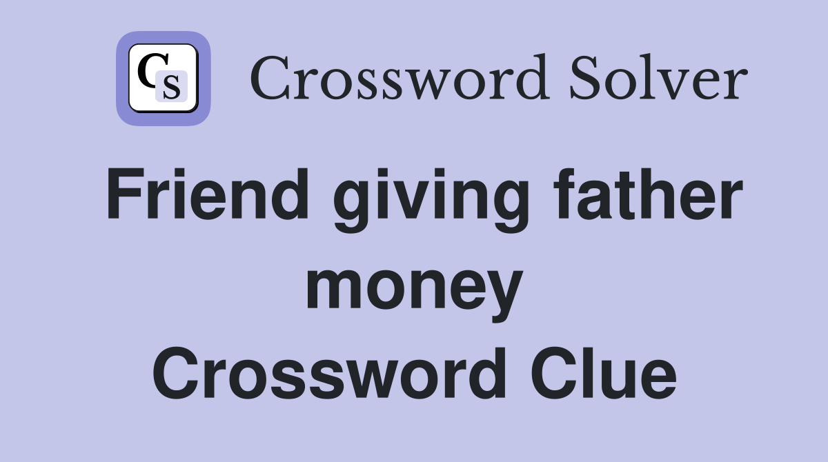 Friend giving father money Crossword Clue