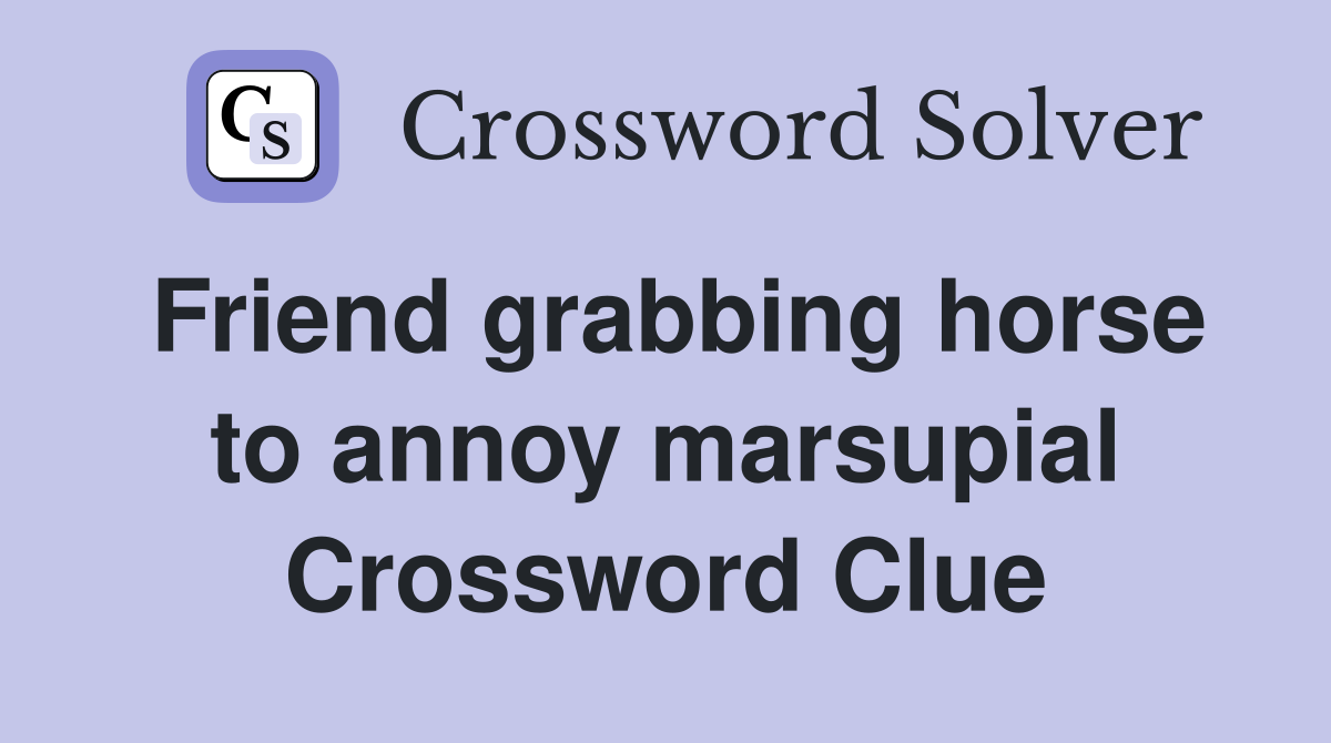 Friend grabbing horse to annoy marsupial Crossword Clue