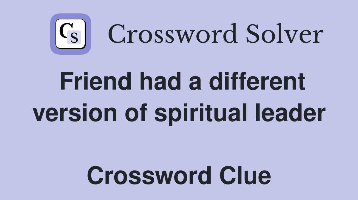 Friend had a different version of spiritual leader  Crossword Clue