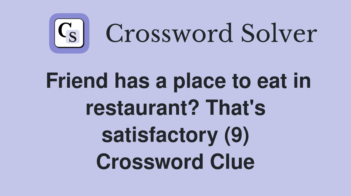 Friend has a place to eat in restaurant? That's satisfactory (9) Crossword Clue