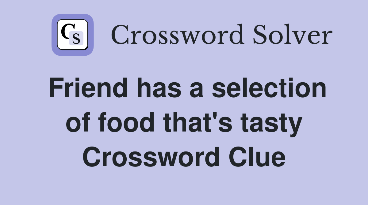 Friend has a selection of food that's tasty Crossword Clue