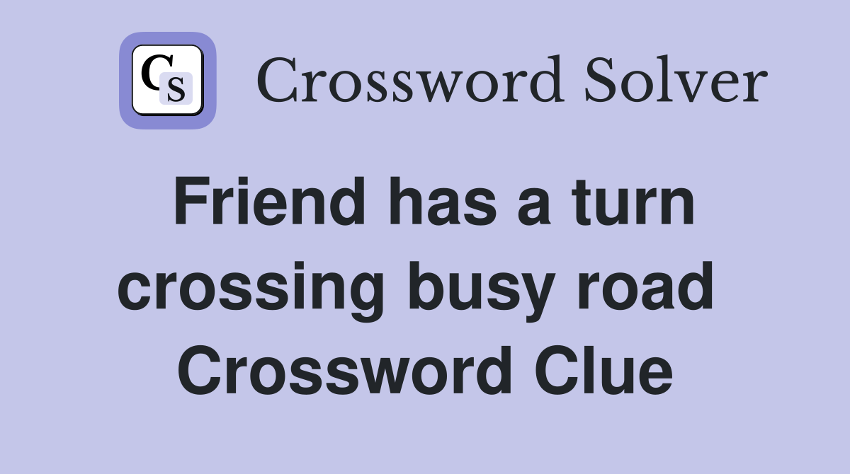 Friend has a turn crossing busy road  Crossword Clue