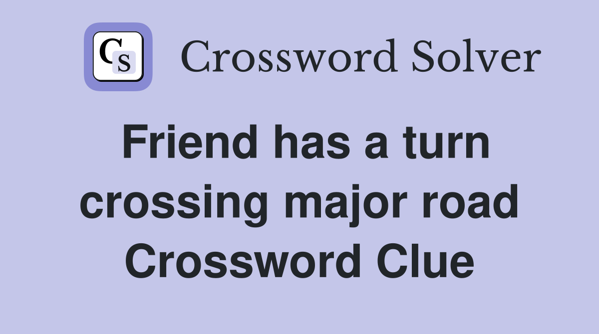 Friend has a turn crossing major road Crossword Clue