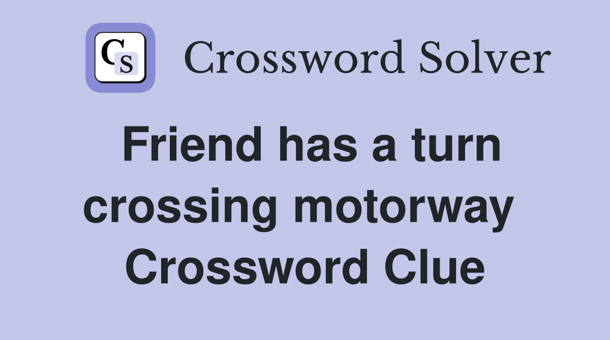 Friend has a turn crossing motorway  Crossword Clue