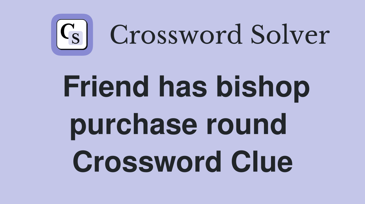 Friend has bishop purchase round  Crossword Clue