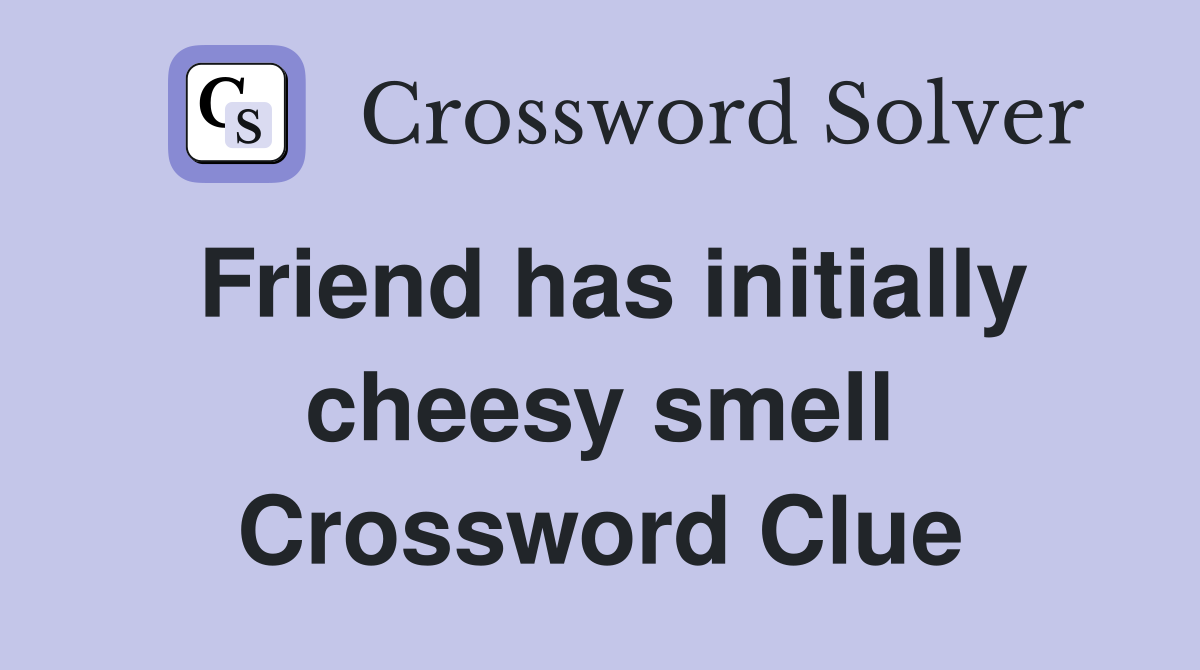 Friend has initially cheesy smell Crossword Clue